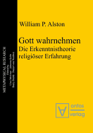 Gott Wahrnehmen: Die Erkenntnistheorie Religioser Erfahrung - Alston, William P