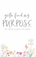 Gotta Find My Purpose: The Action Journal For Artists