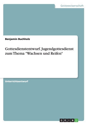 Gottesdienstentwurf. Jugendgottesdienst zum Thema "Wachsen und Reifen" - Buchholz, Benjamin