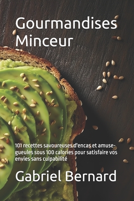 Gourmandises Minceur: 101 recettes savoureuses d'encas et amuse-gueules sous 100 calories pour satisfaire vos envies sans culpabilit? - Bernard, Gabriel