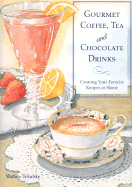 Gourmet Coffee, Tea and Chocolate Drinks: Creating Your Favorite Recipes at Home