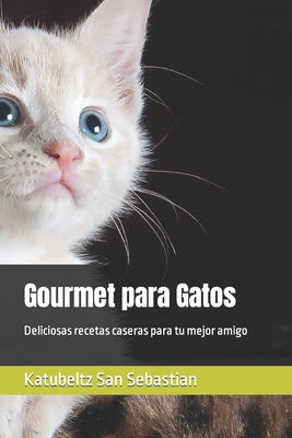 Gourmet para Gatos: Deliciosas recetas caseras para tu mejor amigo - San Sebastian, Katubeltz