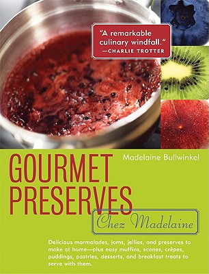 Gourmet Preserves Chez Madelaine: Delicious Marmalades, Jams, Jellies, and Preserves to Make at Home -- Plus Easy Muffins, Scones, Crepes, Puddings, Pastries, Desserts, and Breakfast Treats to Serve with Them - Bullwinkel, Madelaine