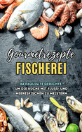 Gourmetrezepte Fischerei: 64 exquisite Gerichte, um die Kche mit Fluss- und Meeresfischen zu meistern