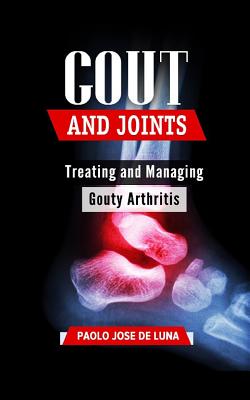 Gout and Joints: Treating and Managing Gouty Arthritis - Jose De Luna, Paolo