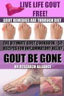 Gout Be Gone - The Ultimate Gout Cookbook - 50+ Gout Recipes for Inflammatory Relief -: Gout Remedies Are Through Diet - Live Life Gout Free!