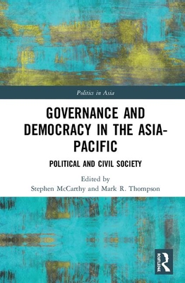 Governance and Democracy in the Asia-Pacific: Political and Civil Society - McCarthy, Stephen (Editor), and Thompson, Mark R, Professor (Editor)