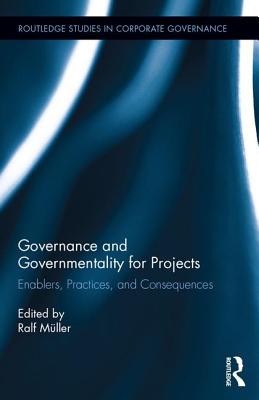 Governance and Governmentality for Projects: Enablers, Practices, and Consequences - Muller, Ralf (Editor)