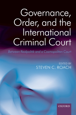Governance, Order, and the International Criminal Court: Between Realpolitik and a Cosmopolitan Court - Roach, Steven C (Editor)
