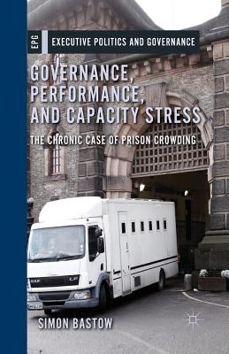 Governance, Performance, and Capacity Stress: The Chronic Case of Prison Crowding - Bastow, S