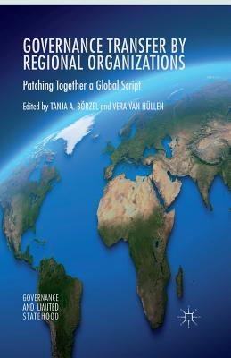 Governance Transfer by Regional Organizations: Patching Together a Global Script - Brzel, Tanja A, and Hllen, V Van (Editor)