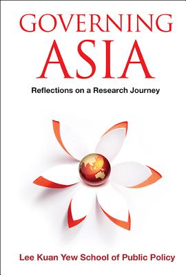 Governing Asia: Reflections On A Research Journey - Lee Kuan Yew School Of Public Policy, . (Editor)