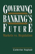 Governing Banking S Future: Markets vs. Regulation