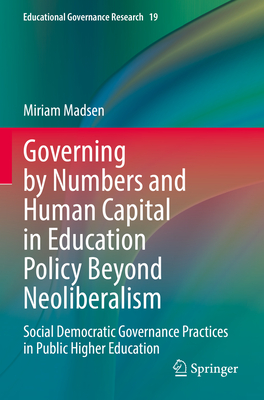 Governing by Numbers and Human Capital in Education Policy Beyond Neoliberalism: Social Democratic Governance Practices in Public Higher Education - Madsen, Miriam