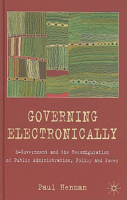 Governing Electronically: E-Government and the Reconfiguration of Public Administration, Policy and Power - Henman, P
