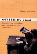 Governing Gaza: Bureaucracy, Authority, and the Work of Rule, 1917-1967