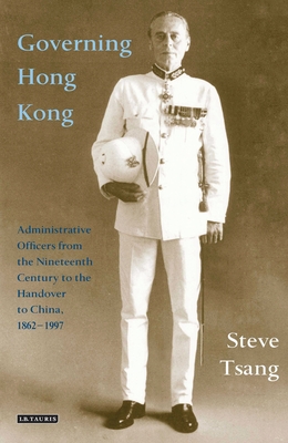 Governing Hong Kong: Administrative Officers from the 19th Century to the Handover to China, 1862-1997 - Tsang, Steve