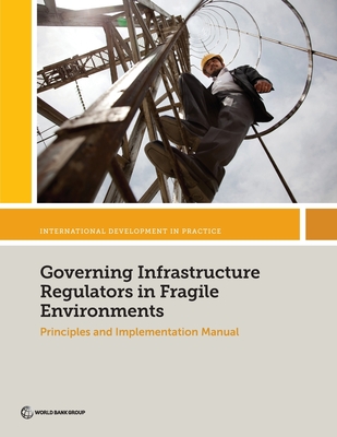 Governing Infrastructure Regulators in Fragile Environments: Principles and Implementation Manual - Deighton-Smith, Rex, and Carroll, Peter