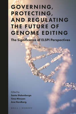 Governing, Protecting, and Regulating the Future of Genome Editing: The Significance of Elspi Perspectives - Slokenberga, Santa (Editor), and Minssen, Timo (Editor), and Nordberg, Ana (Editor)