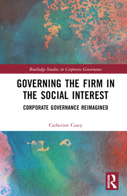 Governing the Firm in the Social Interest: Corporate Governance Reimagined - Casey, Catherine