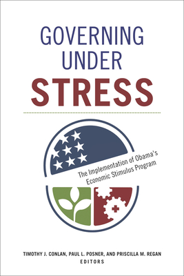 Governing under Stress: The Implementation of Obama's Economic Stimulus Program - Conlan, Timothy J, Professor (Editor), and Posner, Paul L (Editor), and Regan, Priscilla M (Editor)