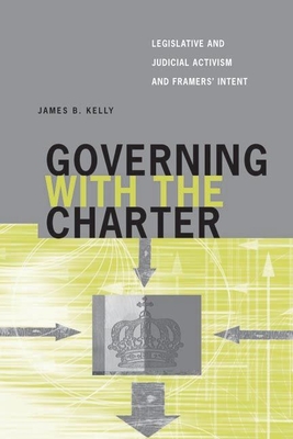 Governing with the Charter: Legislative and Judicial Activism and Framers' Intent - Kelly, James B