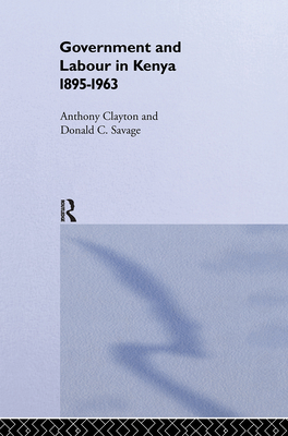 Government and Labour in Kenya 1895-1963 - Clayton, Anthony, Professor, and Savage, Donald Cockfield