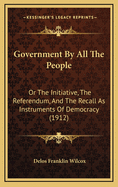 Government by All the People; Or: The Initiative, the Referendum, and the Recall as Instruments of Democracy