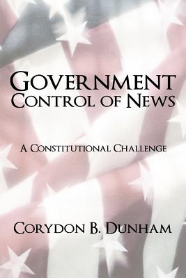 Government Control of News: A Constitutional Challenge - Dunham, Corydon B