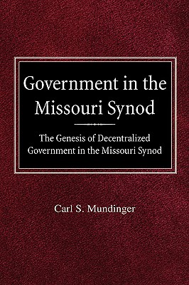 Government in the Missouri Synod The Genesis of Decentralized Government in the Missouri Synod - Mundinger, Carl S