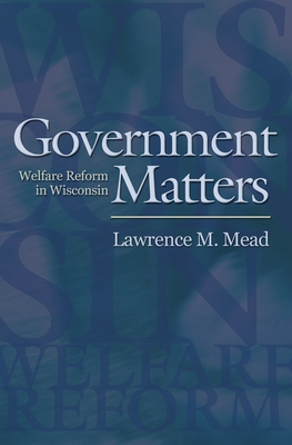 Government Matters: Welfare Reform in Wisconsin - Mead, Lawrence M