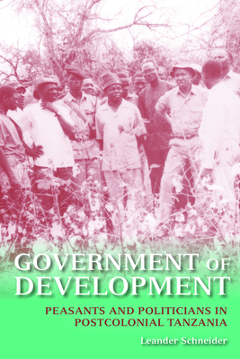 Government of Development: Peasants and Politicians in Postcolonial Tanzania - Schneider, Leander