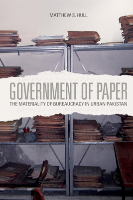 Government of Paper: The Materiality of Bureaucracy in Urban Pakistan - Hull, Matthew S