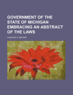 Government of the State of Michigan Embracing an Abstract of the Laws