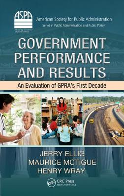 Government Performance and Results: An Evaluation of Gpra's First Decade - Ellig, Jerry, and McTigue, Maurice, and Wray, Henry