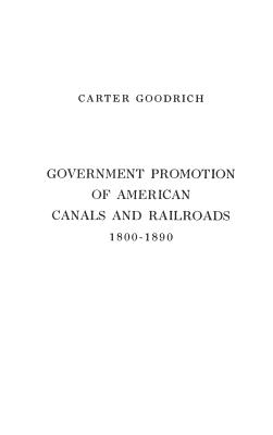 Government Promotion of American Canals and Railroads, 1800-1890 - Goodrich, Carter