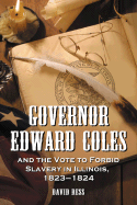 Governor Edward Coles and the Vote to Forbid Slavery in Illinois, 1823-1824