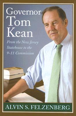 Governor Tom Kean: From the New Jersey Statehouse to the 911 Commission - Felzenberg, Alvin S