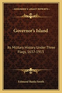 Governor's Island: Its Military History Under Three Flags, 1637-1913