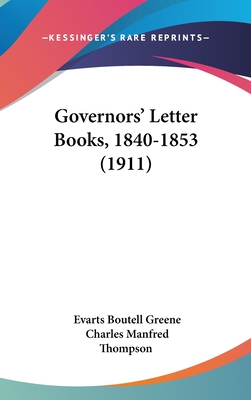 Governors' Letter Books, 1840-1853 (1911) - Greene, Evarts Boutell (Editor), and Thompson, Charles Manfred (Editor)