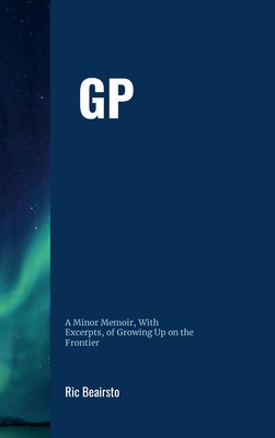 GP: A Minor Memoir, With Excerpts, of Growing Up On the Frontier - Beairsto, Ric