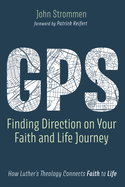 Gps: Finding Direction on Your Faith and Life Journey: How Luther's Theology Connects Faith to Life