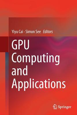 Gpu Computing and Applications - Cai, Yiyu (Editor), and See, Simon (Editor)