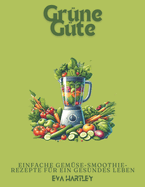 Grne Gte: Einfache Gemse-Smoothie-Rezepte fr ein gesundes Leben