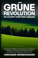 Gr?ne Revolution: Vollst?ndiger Leitfaden zur Hydroponik und Aquaponik: Techniken, Innovationen und Strategien f?r eine nachhaltige und profitablere Landwirtschaft.