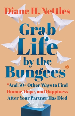 Grab Life by the Bungees: And 50+ Other Ways to Find Humor, Hope, and Happiness After Your Partner Has Died - Nettles, Diane H