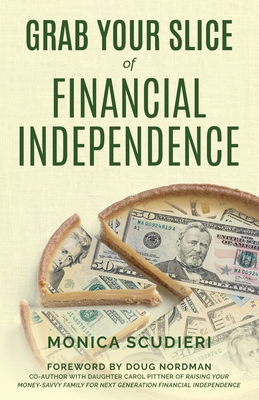 Grab Your Slice of Financial Independence - Scudieri, Monica, and Nordman, Doug (Foreword by)