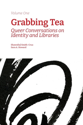 Grabbing Tea: Queer Conversations on Identity and Libraries (Volume One) - Smith-Cruz, Shawn(ta) (Editor), and Howard, Sara a