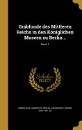 Grabfunde Des Mittleren Reichs in Den Koniglichen Museen Zu Berlin ..; Band 1