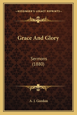 Grace and Glory: Sermons (1880) - Gordon, A J